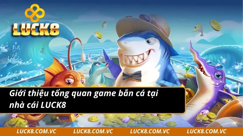 Giới thiệu tổng quan game bắn cá tại nhà cái LUCK8