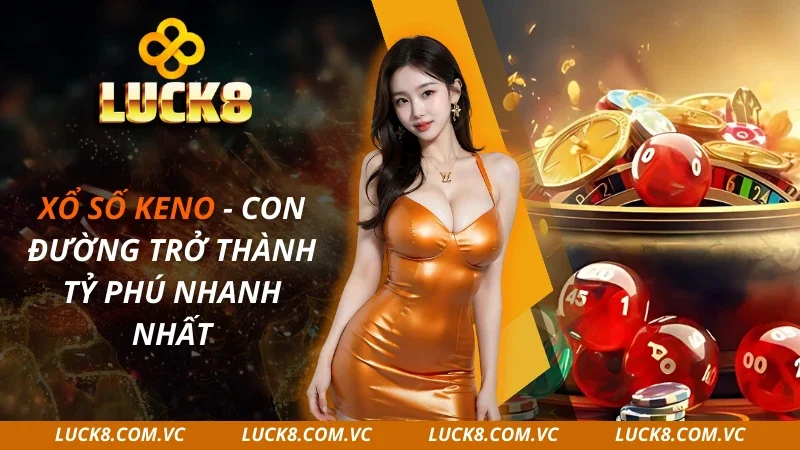Xổ Số Keno – Con Đường Trở Thành Tỷ Phú Nhanh Nhất